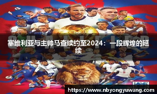 塞维利亚与主帅马查续约至2024：一段辉煌的延续
