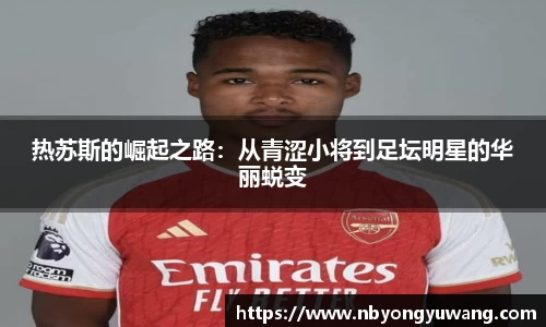 热苏斯的崛起之路：从青涩小将到足坛明星的华丽蜕变