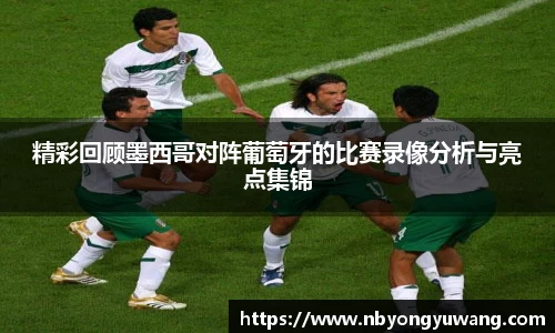 精彩回顾墨西哥对阵葡萄牙的比赛录像分析与亮点集锦