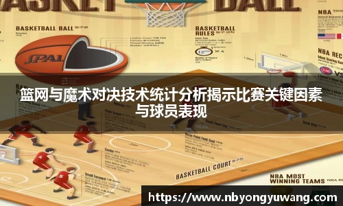 篮网与魔术对决技术统计分析揭示比赛关键因素与球员表现