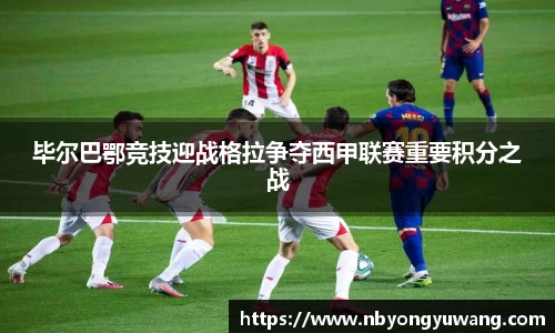毕尔巴鄂竞技迎战格拉争夺西甲联赛重要积分之战