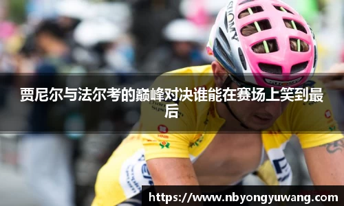 贾尼尔与法尔考的巅峰对决谁能在赛场上笑到最后