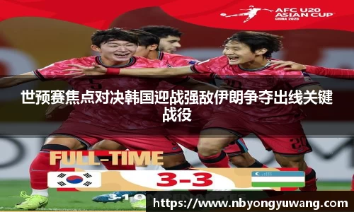 世预赛焦点对决韩国迎战强敌伊朗争夺出线关键战役