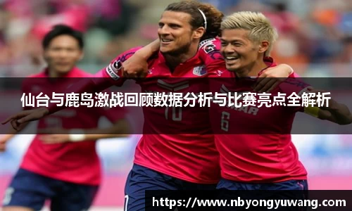 仙台与鹿岛激战回顾数据分析与比赛亮点全解析