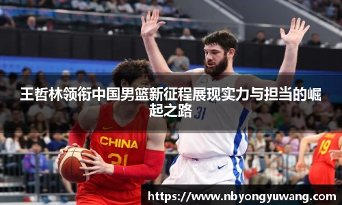 王哲林领衔中国男篮新征程展现实力与担当的崛起之路