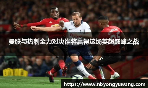 曼联与热刺全力对决谁将赢得这场英超巅峰之战