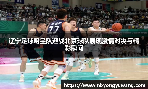 辽宁足球明星队迎战北京球队展现激情对决与精彩瞬间